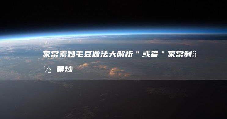 家常素炒毛豆做法大解析＂或者 ＂家常制作：素炒毛豆的秘密秘诀＂。